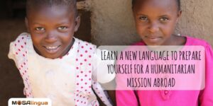 Learn a New Language to Prepare Yourself For a Humanitarian Mission Abroad