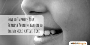 How to Improve Your Spanish Pronunciation to Sound More Native-Like