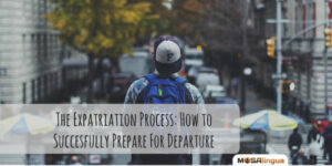 The Expatriation Process: How to Successfully Prepare For Departure
