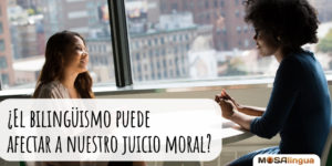 ¿El bilingüismo puede afectar a nuestro juicio moral?