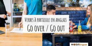 Go over VS Go out : quel verbe à particules anglais utiliser ? [VIDÉO]
